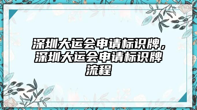 深圳大運(yùn)會(huì)申請(qǐng)標(biāo)識(shí)牌，深圳大運(yùn)會(huì)申請(qǐng)標(biāo)識(shí)牌流程