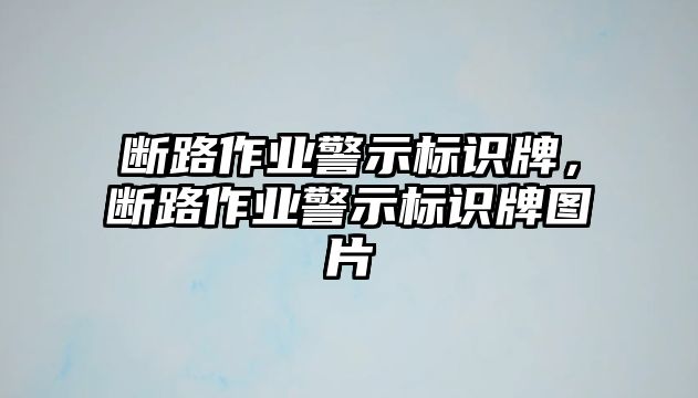 斷路作業(yè)警示標識牌，斷路作業(yè)警示標識牌圖片