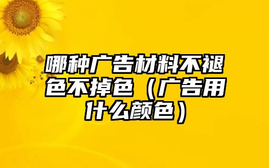 哪種廣告材料不褪色不掉色（廣告用什么顏色）