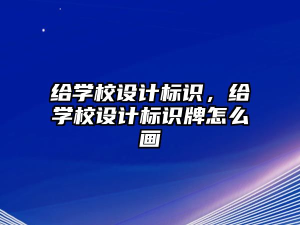 給學(xué)校設(shè)計標識，給學(xué)校設(shè)計標識牌怎么畫