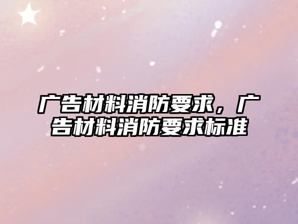 廣告材料消防要求，廣告材料消防要求標(biāo)準(zhǔn)