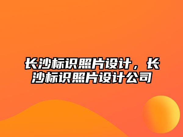 長沙標識照片設計，長沙標識照片設計公司