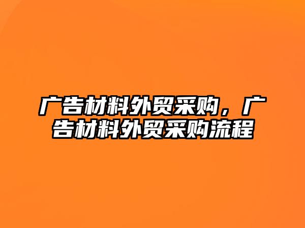 廣告材料外貿采購，廣告材料外貿采購流程