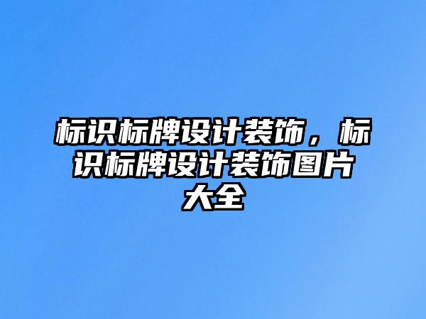 標(biāo)識標(biāo)牌設(shè)計裝飾，標(biāo)識標(biāo)牌設(shè)計裝飾圖片大全