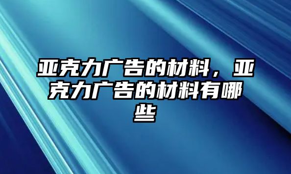 亞克力廣告的材料，亞克力廣告的材料有哪些