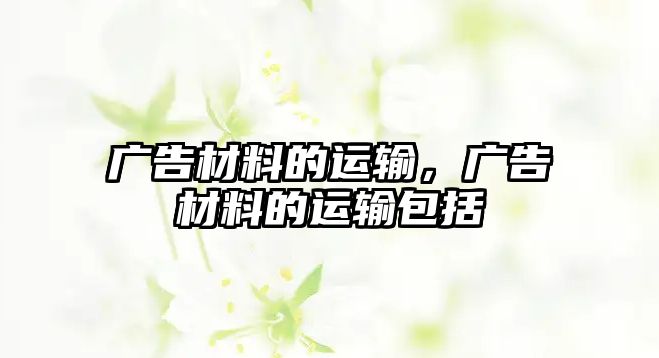 廣告材料的運輸，廣告材料的運輸包括