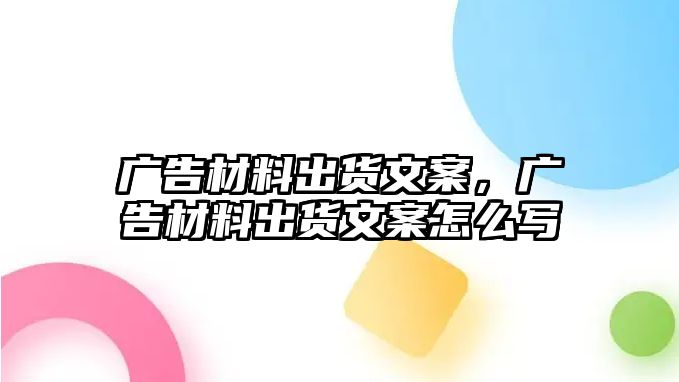 廣告材料出貨文案，廣告材料出貨文案怎么寫