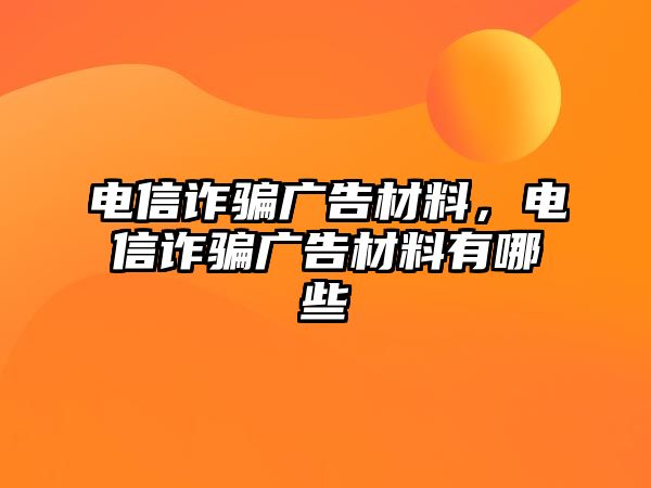 電信詐騙廣告材料，電信詐騙廣告材料有哪些