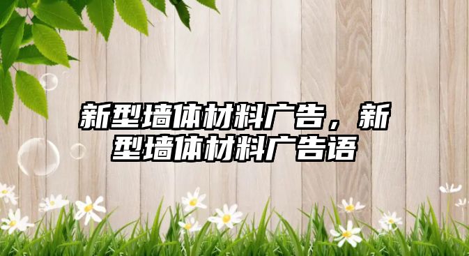 新型墻體材料廣告，新型墻體材料廣告語