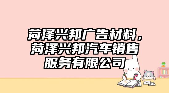 菏澤興邦廣告材料，菏澤興邦汽車銷售服務(wù)有限公司