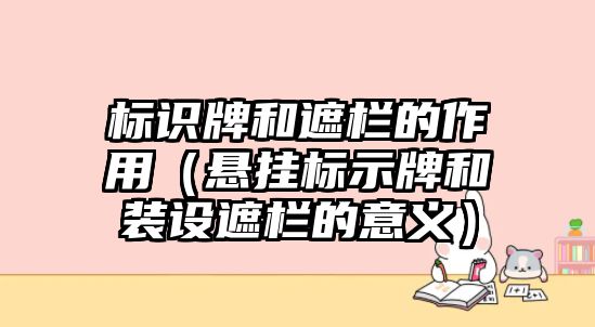 標(biāo)識牌和遮欄的作用（懸掛標(biāo)示牌和裝設(shè)遮欄的意義）