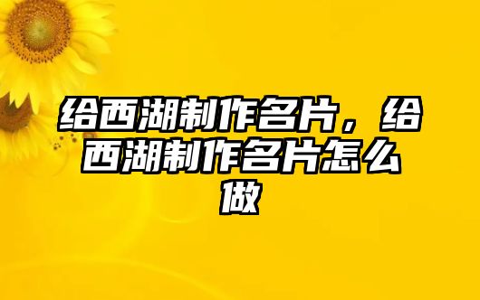 給西湖制作名片，給西湖制作名片怎么做