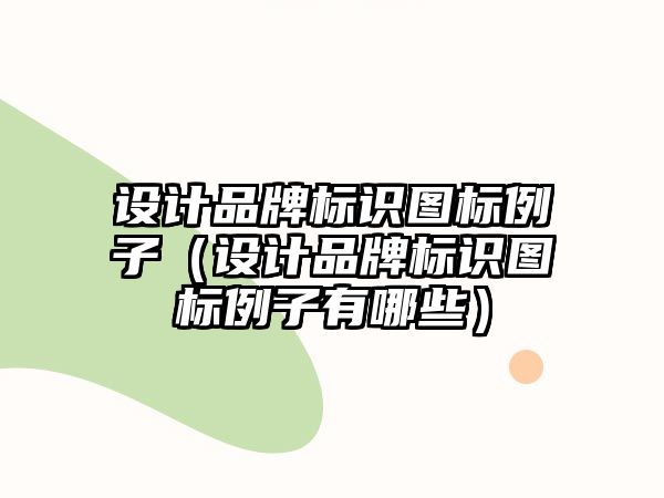 設(shè)計(jì)品牌標(biāo)識(shí)圖標(biāo)例子（設(shè)計(jì)品牌標(biāo)識(shí)圖標(biāo)例子有哪些）