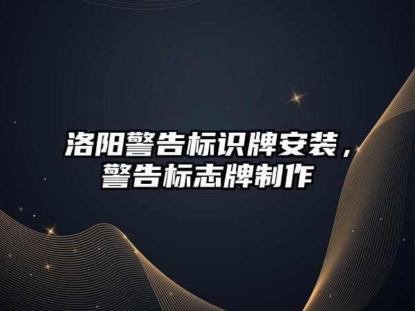 洛陽警告標(biāo)識牌安裝，警告標(biāo)志牌制作