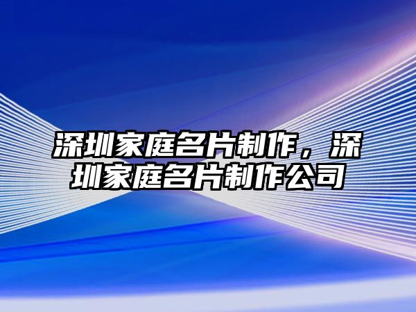 深圳家庭名片制作，深圳家庭名片制作公司