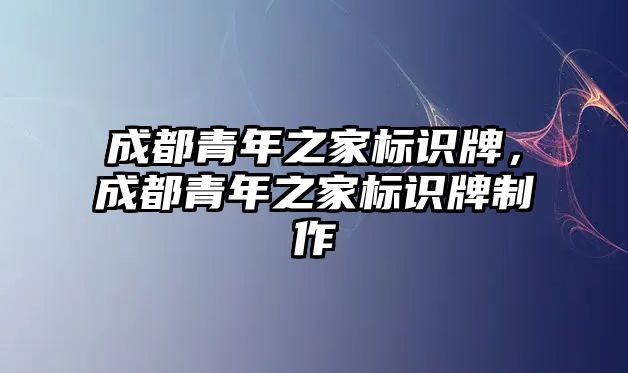 成都青年之家標(biāo)識牌，成都青年之家標(biāo)識牌制作