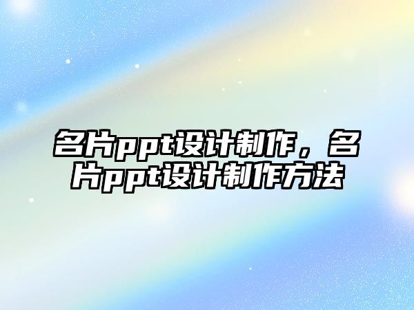 名片ppt設(shè)計(jì)制作，名片ppt設(shè)計(jì)制作方法