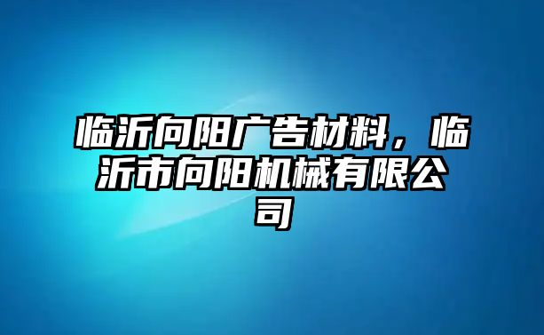 臨沂向陽廣告材料，臨沂市向陽機(jī)械有限公司