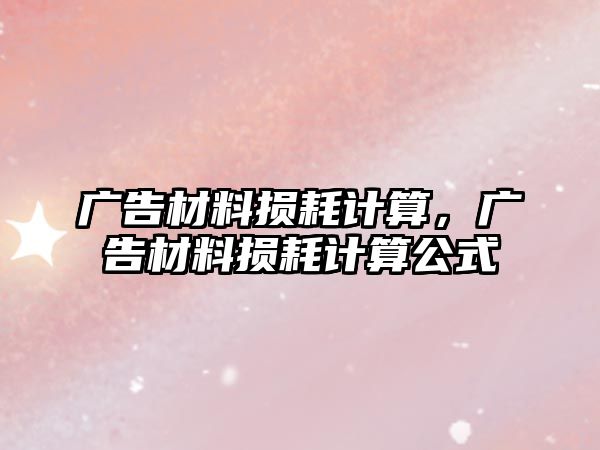 廣告材料損耗計算，廣告材料損耗計算公式