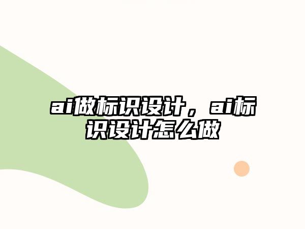 ai做標(biāo)識(shí)設(shè)計(jì)，ai標(biāo)識(shí)設(shè)計(jì)怎么做