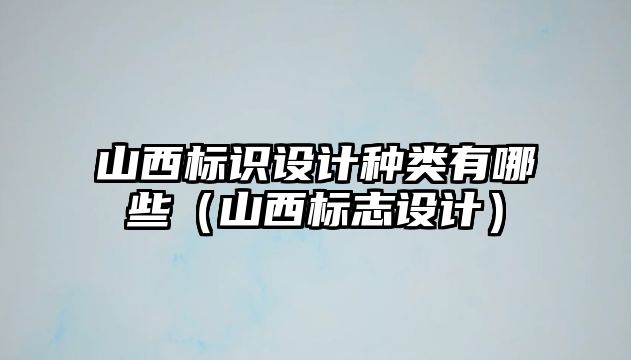 山西標識設(shè)計種類有哪些（山西標志設(shè)計）