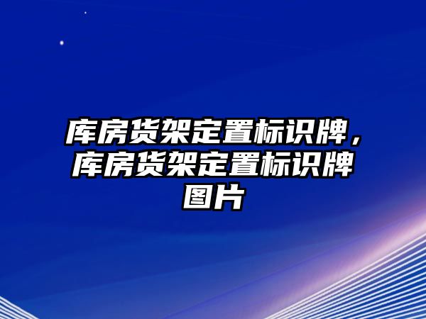 庫房貨架定置標識牌，庫房貨架定置標識牌圖片