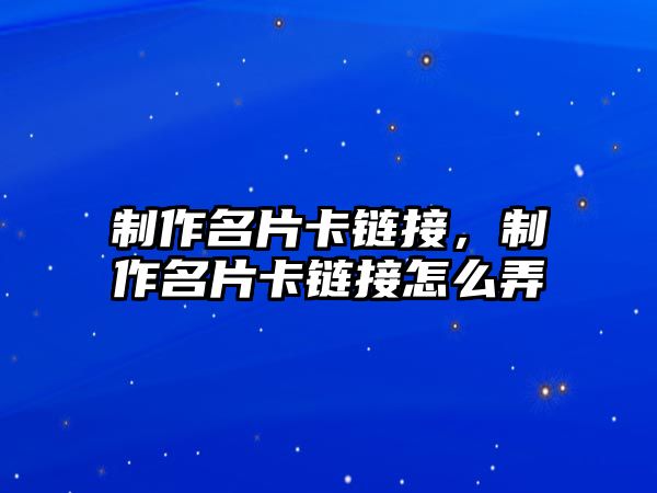 制作名片卡鏈接，制作名片卡鏈接怎么弄