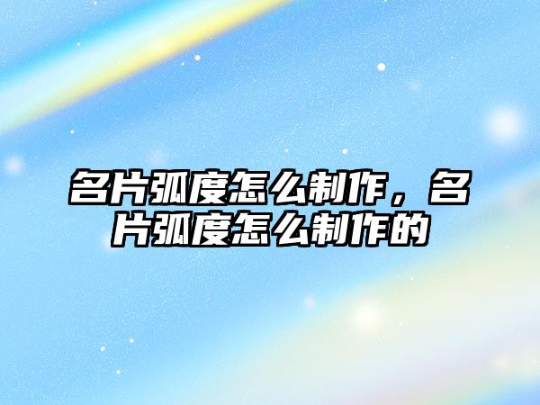 名片弧度怎么制作，名片弧度怎么制作的