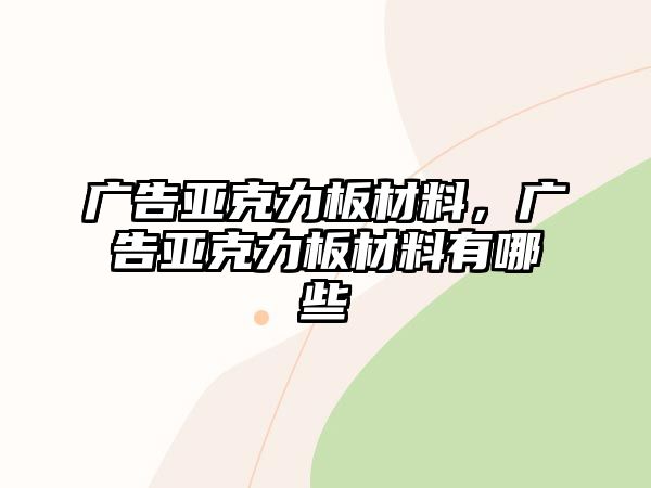 廣告亞克力板材料，廣告亞克力板材料有哪些