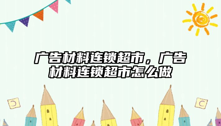 廣告材料連鎖超市，廣告材料連鎖超市怎么做