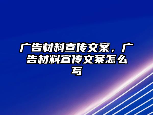 廣告材料宣傳文案，廣告材料宣傳文案怎么寫