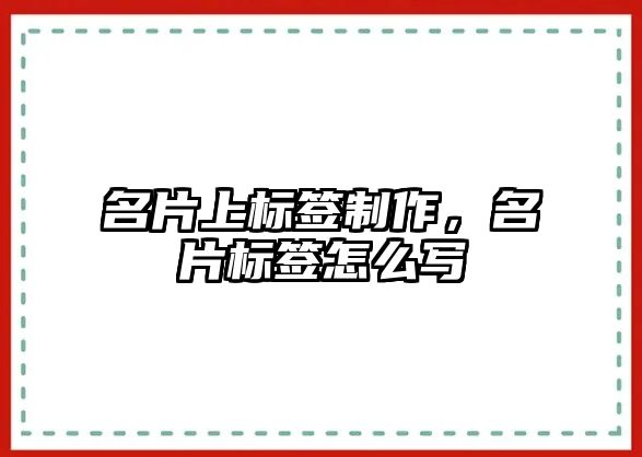 名片上標(biāo)簽制作，名片標(biāo)簽怎么寫