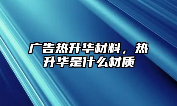 廣告熱升華材料，熱升華是什么材質(zhì)