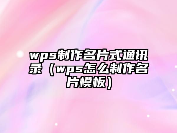 wps制作名片式通訊錄（wps怎么制作名片模板）