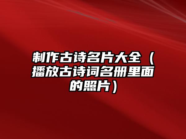 制作古詩名片大全（播放古詩詞名冊里面的照片）