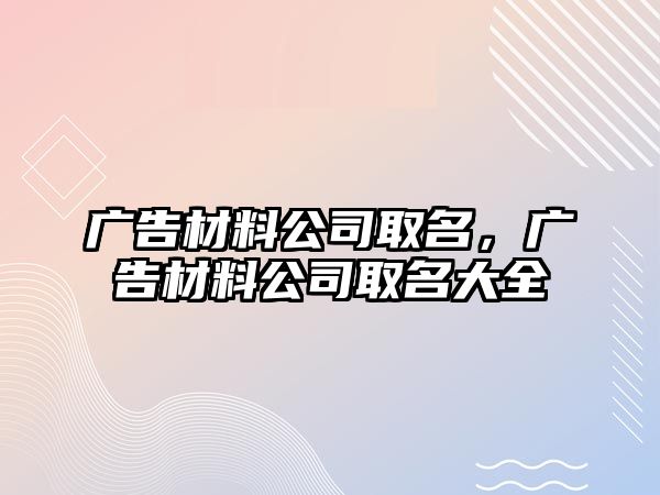 廣告材料公司取名，廣告材料公司取名大全