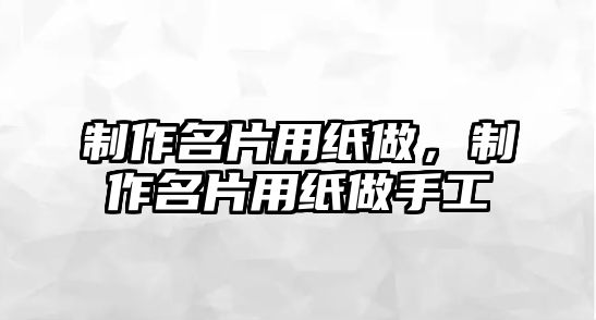 制作名片用紙做，制作名片用紙做手工