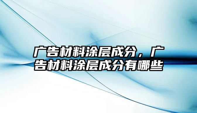 廣告材料涂層成分，廣告材料涂層成分有哪些