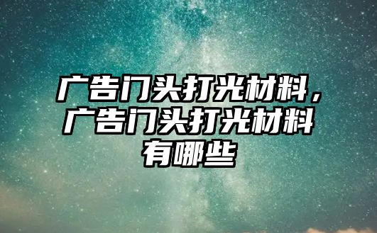 廣告門頭打光材料，廣告門頭打光材料有哪些