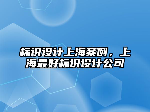 標識設(shè)計上海案例，上海最好標識設(shè)計公司