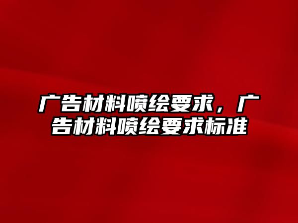 廣告材料噴繪要求，廣告材料噴繪要求標(biāo)準(zhǔn)