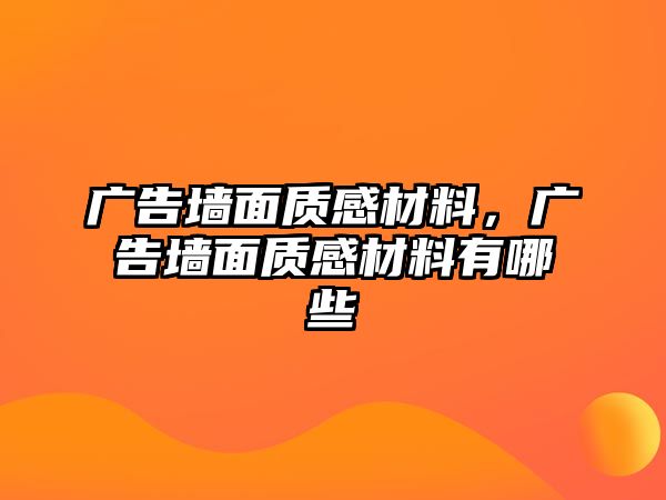 廣告墻面質(zhì)感材料，廣告墻面質(zhì)感材料有哪些