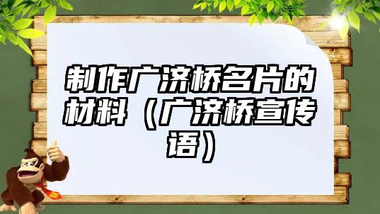 制作廣濟橋名片的材料（廣濟橋宣傳語）