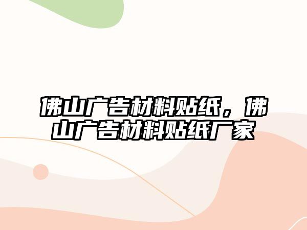 佛山廣告材料貼紙，佛山廣告材料貼紙廠家