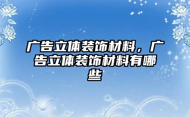 廣告立體裝飾材料，廣告立體裝飾材料有哪些