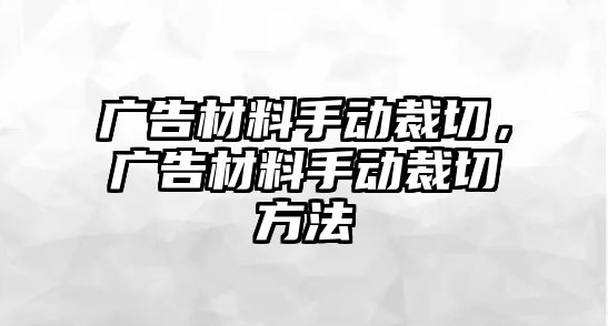 廣告材料手動(dòng)裁切，廣告材料手動(dòng)裁切方法