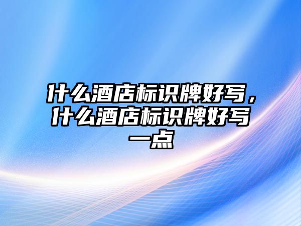 什么酒店標(biāo)識(shí)牌好寫，什么酒店標(biāo)識(shí)牌好寫一點(diǎn)