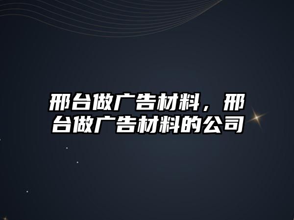 邢臺(tái)做廣告材料，邢臺(tái)做廣告材料的公司