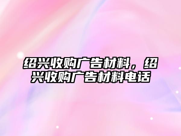 紹興收購廣告材料，紹興收購廣告材料電話