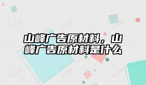 山峰廣告原材料，山峰廣告原材料是什么